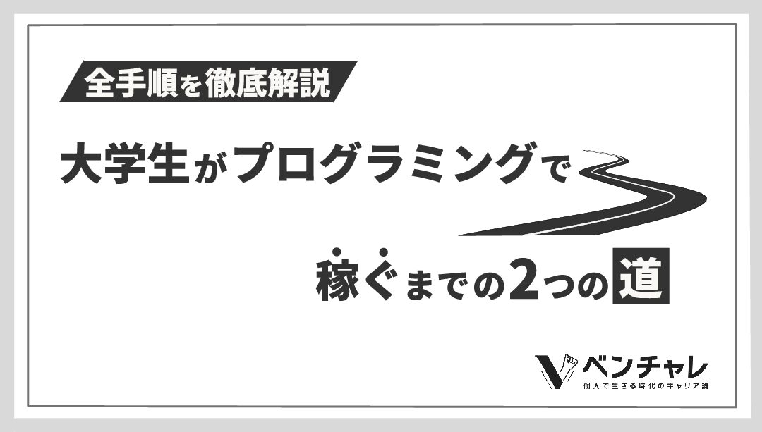 大学生がプログラミングで稼ぐまでの2つの道 各々の全手順を解説 ベンチャレ