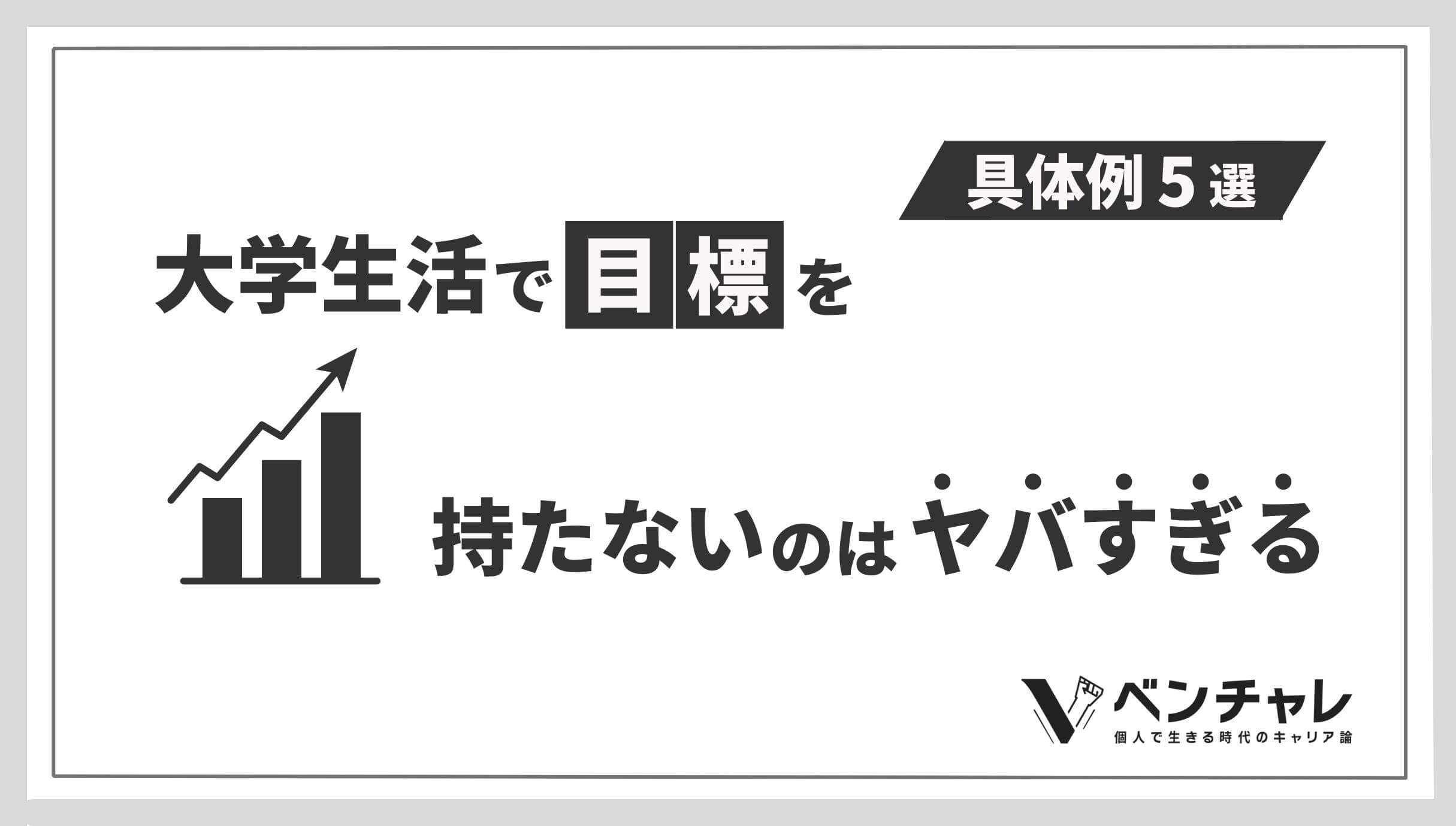 大学生活で目標を持たないのはヤバすぎる 目標具体例5選 ベンチャレ