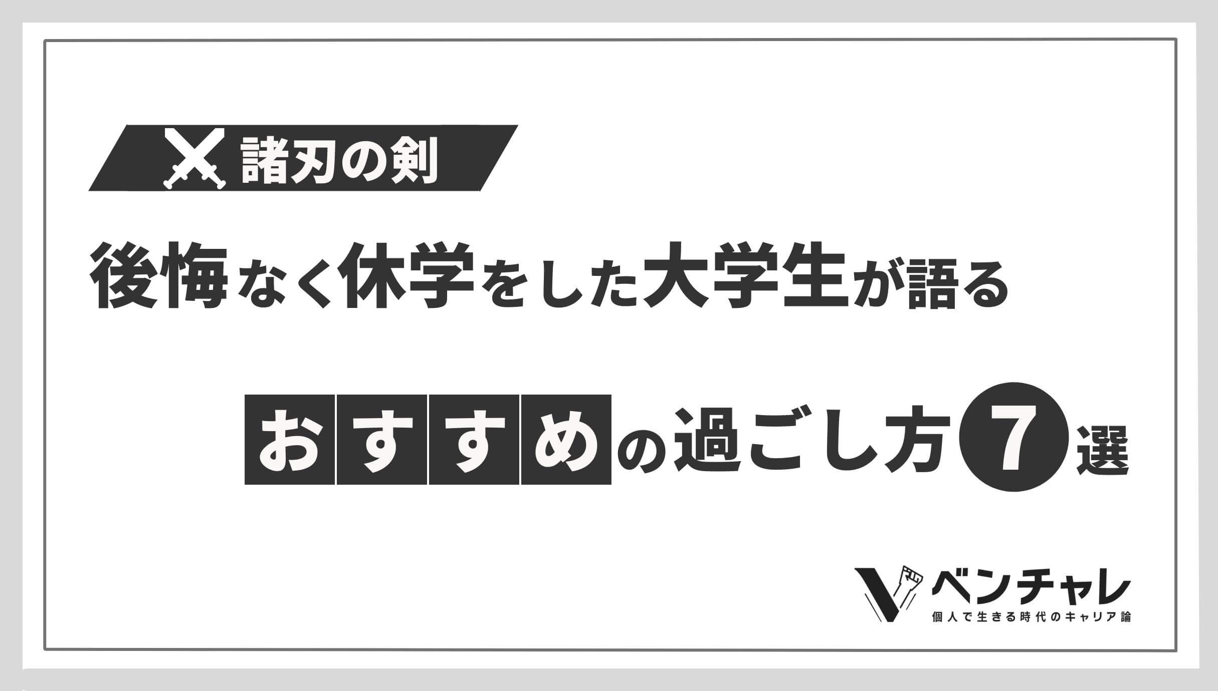 諸刃の剣 後悔なく休学をした大学生が語る7つの最高な過ごし方 ベンチャレ