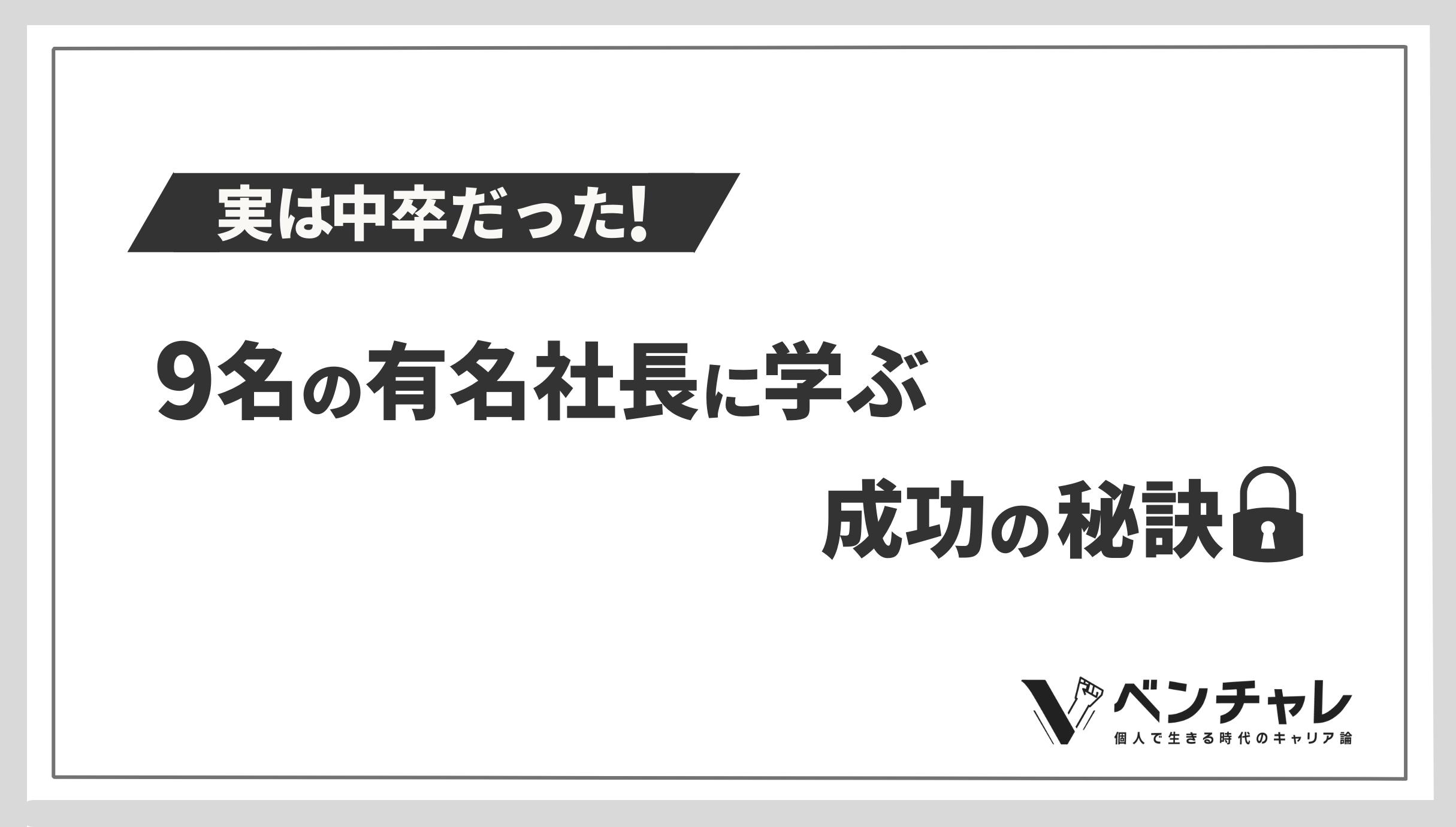 実は中卒だった 9名の有名社長に学ぶ成功の秘訣 ベンチャレ