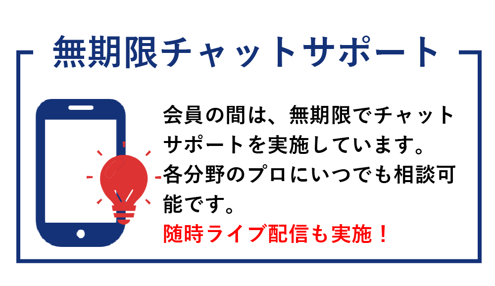 無期限チャットサポート。会員の間は無期限でチャットサポートを実施しています。各分野のプロにいつでも相談可能です。随時ライブ配信も実施!